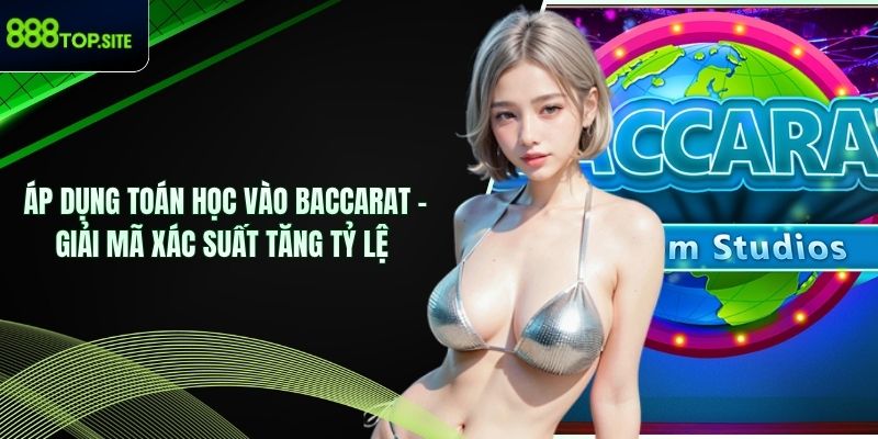 Áp Dụng Toán Học Vào Baccarat – Giải Mã Xác Suất Tăng Tỷ Lệ