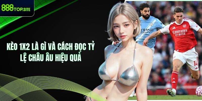 Kèo 1x2 Là Gì Và Cách Đọc Tỷ Lệ Châu Âu Hiệu Quả
